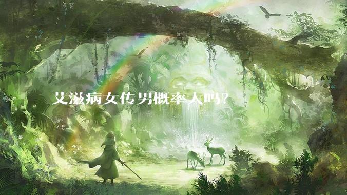 艾滋病女传男概率大吗？